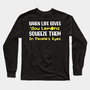 When Life Gives You Lemons Squeeze Them In People's Eyes Long Sleeve T-Shirt